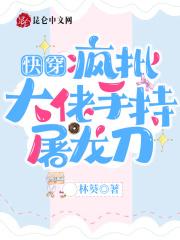 快穿:疯批大佬手持屠龙刀 快穿:疯批大佬手持屠龙刀