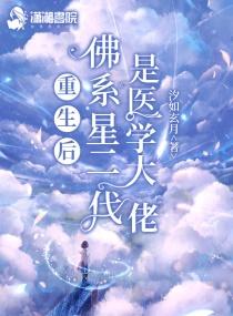 重生后佛系星二代是医学大佬 重生后佛系星二代是医学大佬