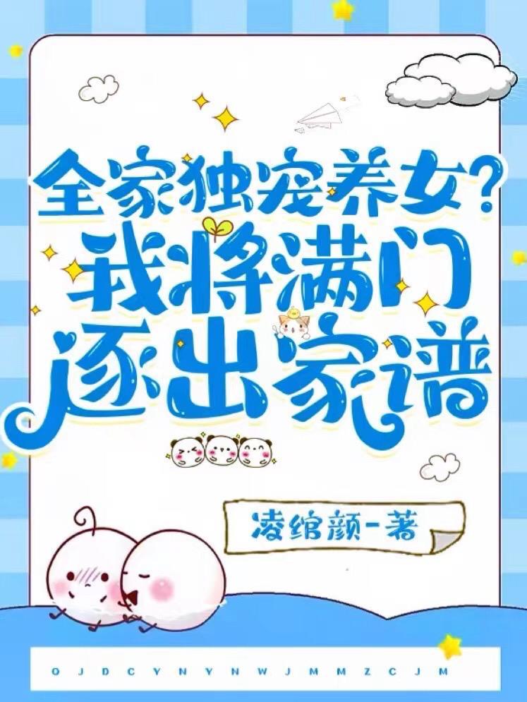 全家独宠养女?我将满门逐出家谱 全家独宠养女?我将满门逐出家谱