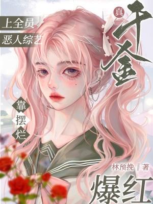 真千金上全员恶人综艺靠摆烂爆红 真千金上全员恶人综艺靠摆烂爆红