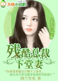 六日契约:残酷总裁下堂妻(大结局) 六日契约:残酷总裁下堂妻(大结局)