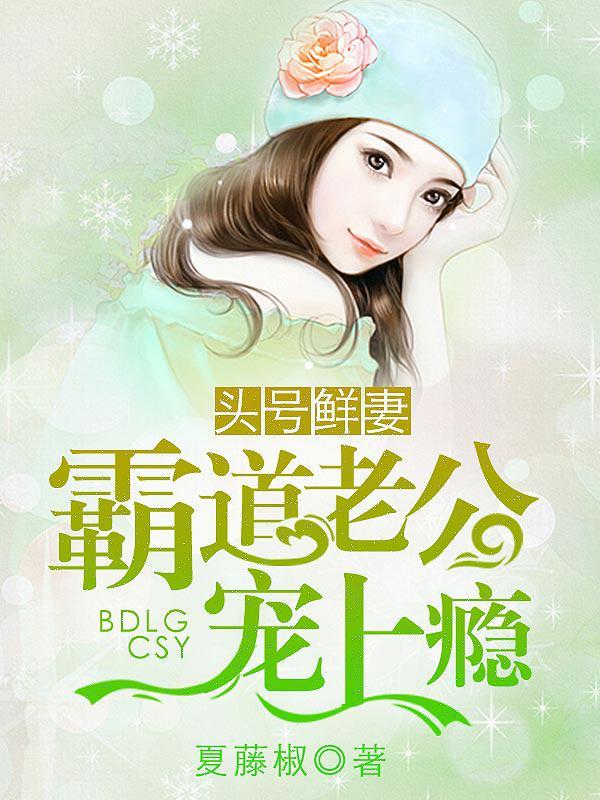 头号鲜妻,霸道老公宠上瘾 头号鲜妻,霸道老公宠上瘾