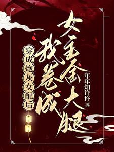 穿成炮灰女配后我卷成女主金大腿 穿成炮灰女配后我卷成女主金大腿