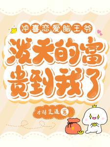 冲喜恋爱脑王爷,泼天富贵到我了 冲喜恋爱脑王爷,泼天富贵到我了