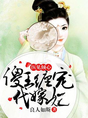 医见倾心:傻王缠宠代嫁妃 医见倾心:傻王缠宠代嫁妃