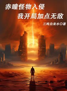 赤瞳怪物入侵,我开局加点无敌 赤瞳怪物入侵,我开局加点无敌