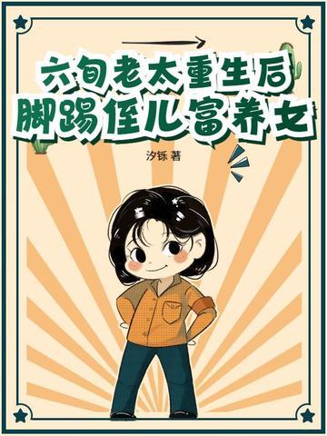 六旬老太重生后,脚踢侄儿富养女 六旬老太重生后,脚踢侄儿富养女