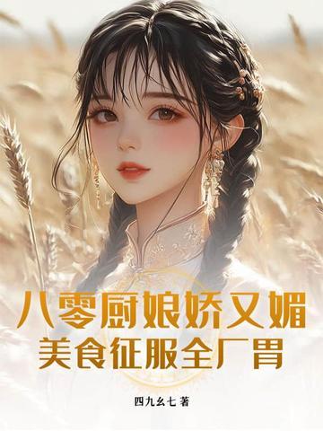 八零厨娘娇又媚,美食征服全厂胃 八零厨娘娇又媚,美食征服全厂胃