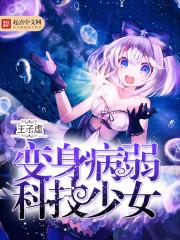 变身病弱科技少女 变身病弱科技少女