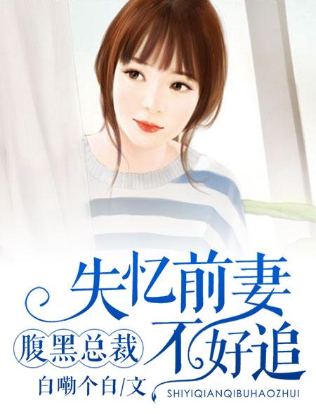 腹黑总裁:失忆前妻不好追 腹黑总裁:失忆前妻不好追