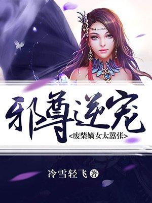 邪尊逆宠:废柴嫡女太嚣张 邪尊逆宠:废柴嫡女太嚣张