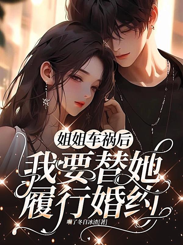 姐姐车祸后,我要替她履行婚约 姐姐车祸后,我要替她履行婚约