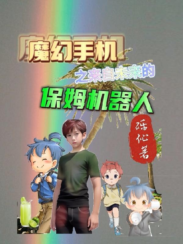 魔幻手机之来自未来的保姆机器人 魔幻手机之来自未来的保姆机器人