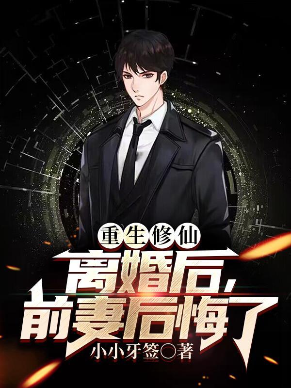 重生修仙:离婚后,前妻后悔了 重生修仙:离婚后,前妻后悔了