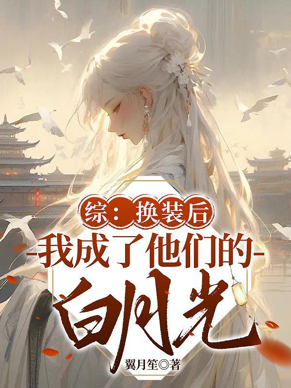 综:换装后我成了他们的白月光 综:换装后我成了他们的白月光