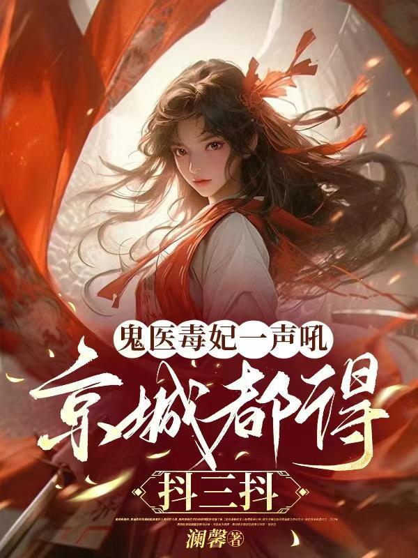 鬼医毒妃一声吼,京城都得抖三抖 鬼医毒妃一声吼,京城都得抖三抖