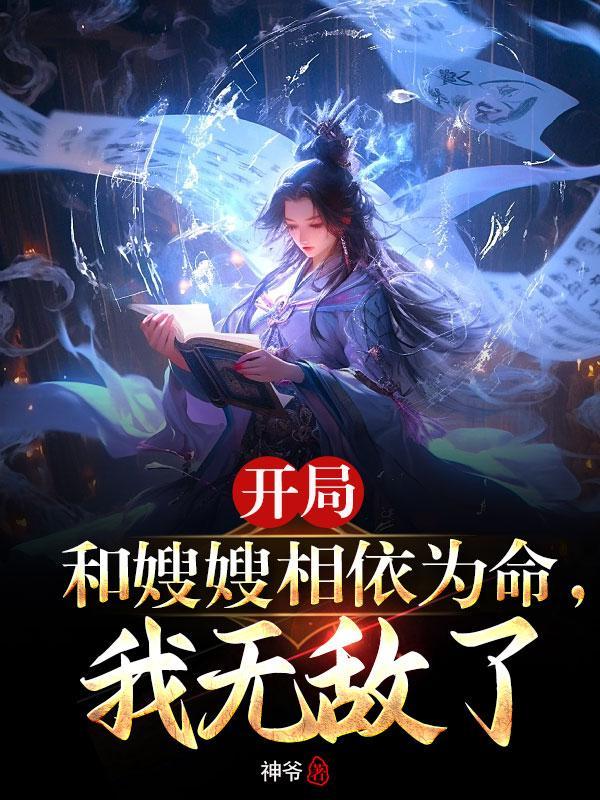 开局和嫂嫂相依为命,我无敌了 开局和嫂嫂相依为命,我无敌了