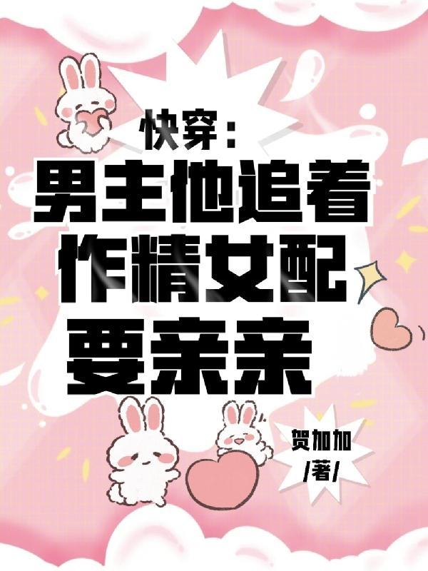 快穿:男主他追着作精女配要亲亲 快穿:男主他追着作精女配要亲亲