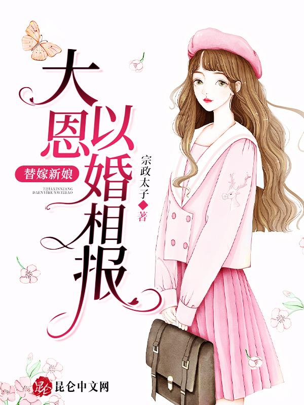 替嫁新娘:大恩以婚相报 替嫁新娘:大恩以婚相报