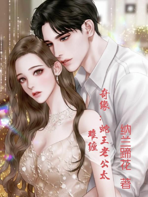 奇缘蛇王老公太难缠 奇缘蛇王老公太难缠