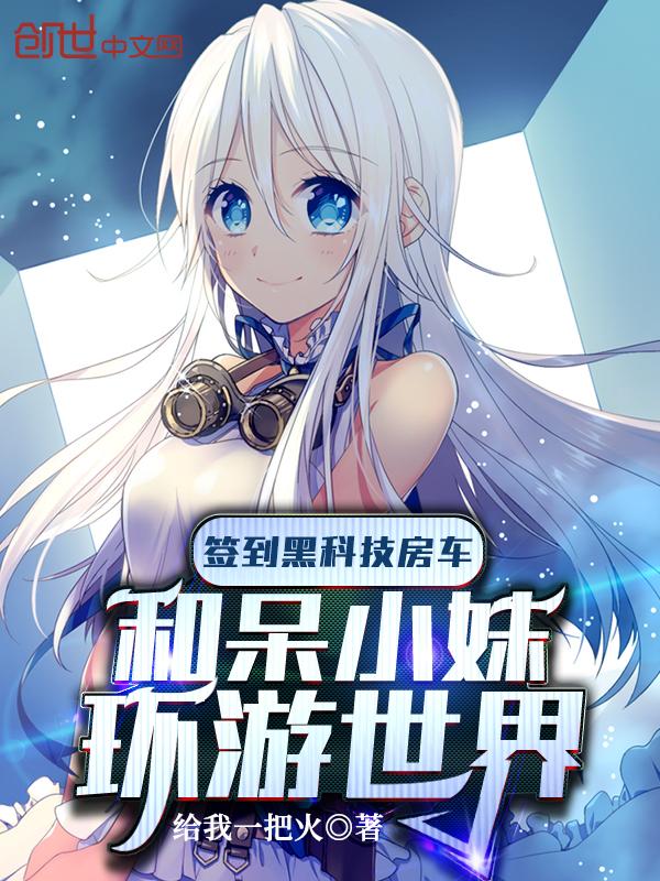 签到黑科技房车和呆小妹环游世界 签到黑科技房车和呆小妹环游世界