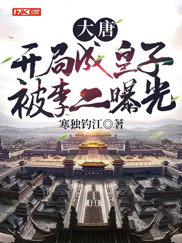 大唐:开局成皇子,被李二曝光 大唐:开局成皇子,被李二曝光