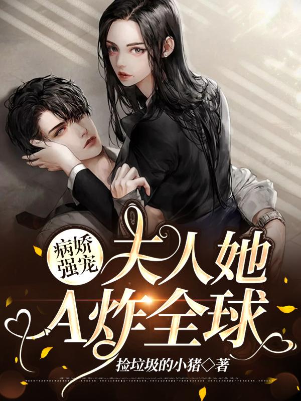 病娇强宠:夫人她A炸全球 病娇强宠:夫人她A炸全球
